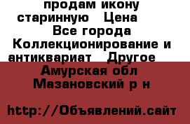 продам икону старинную › Цена ­ 0 - Все города Коллекционирование и антиквариат » Другое   . Амурская обл.,Мазановский р-н